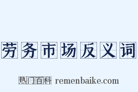 劳务市场反义词是什么意思的图片